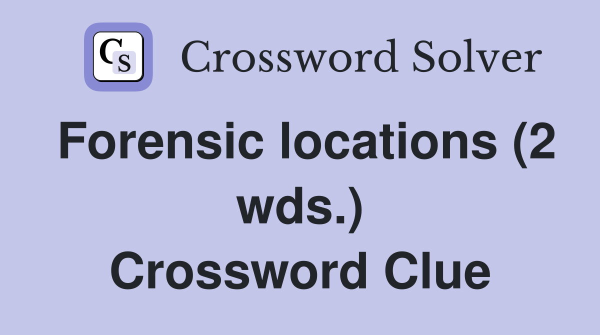 Forensic locations (2 wds.) Crossword Clue