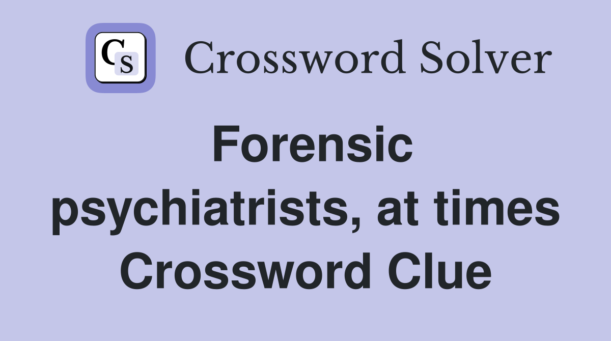 Forensic psychiatrists, at times Crossword Clue