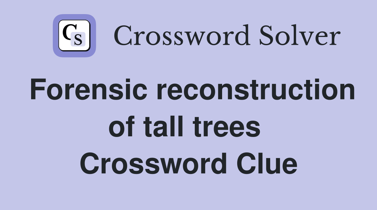 Forensic reconstruction of tall trees  Crossword Clue