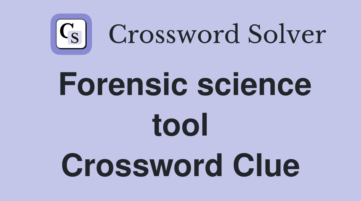 Forensic science tool Crossword Clue