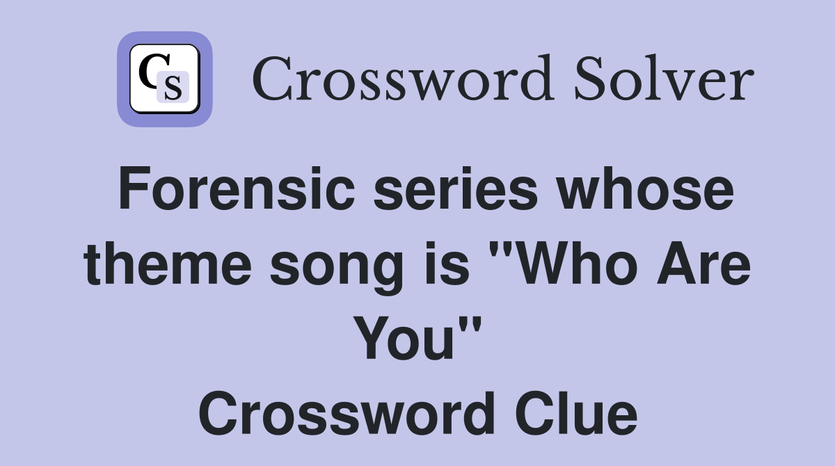 Forensic series whose theme song is "Who Are You" Crossword Clue
