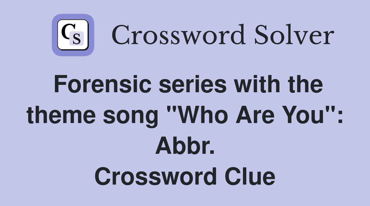 Forensic series with the theme song "Who Are You": Abbr. Crossword Clue