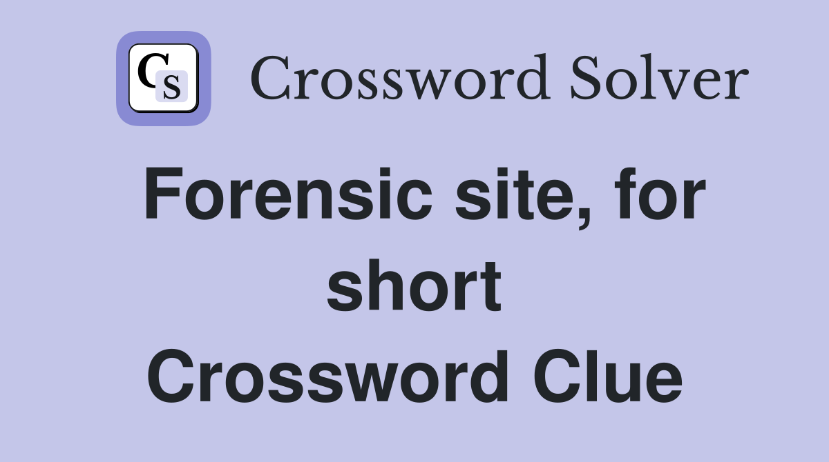 Forensic site, for short Crossword Clue
