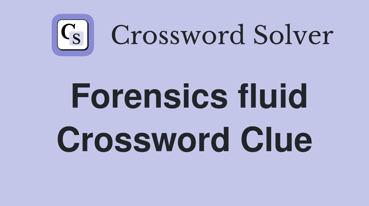 Forensics fluid Crossword Clue