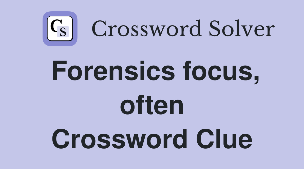 Forensics focus, often Crossword Clue