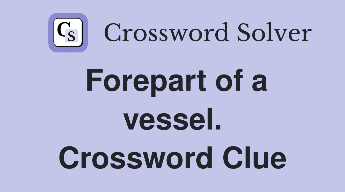 Forepart of a vessel. Crossword Clue