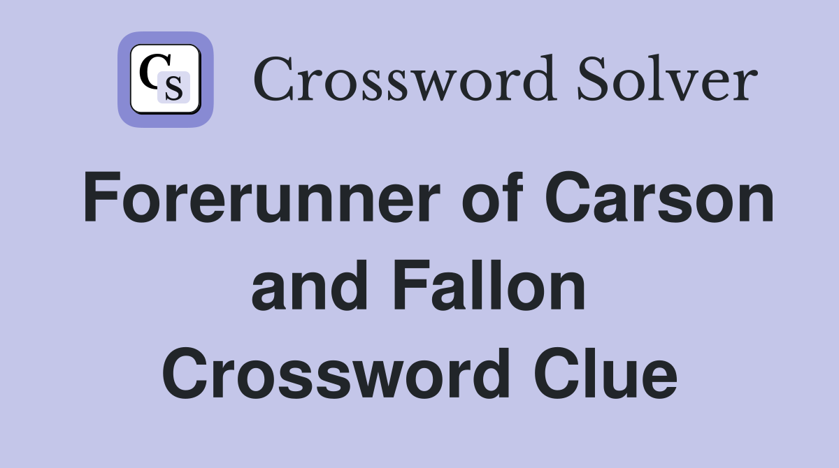 Forerunner of Carson and Fallon Crossword Clue