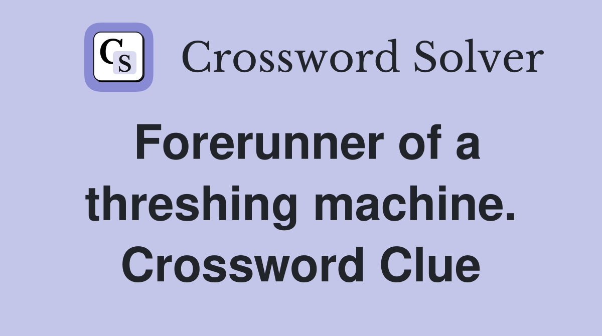 Forerunner of a threshing machine. Crossword Clue
