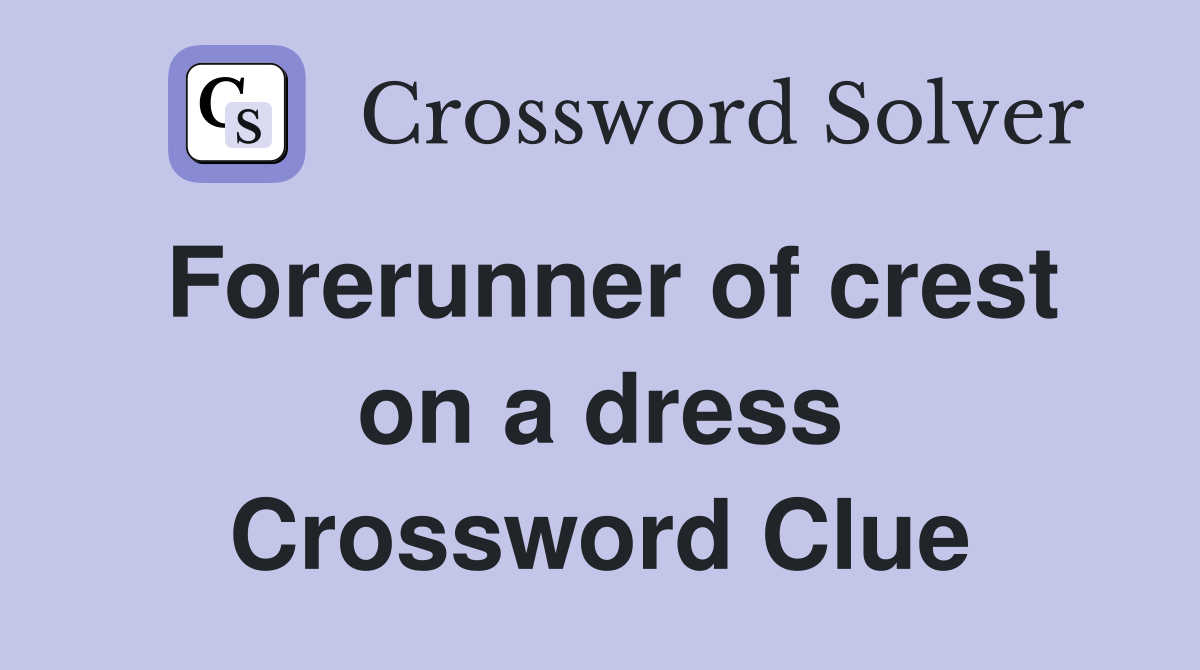 Forerunner of crest on a dress Crossword Clue