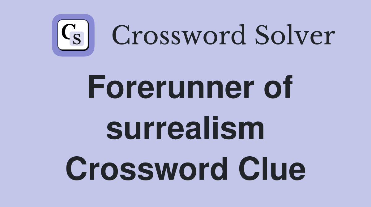 Forerunner of surrealism Crossword Clue