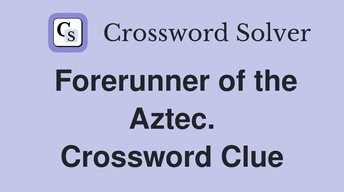 Forerunner of the Aztec. Crossword Clue
