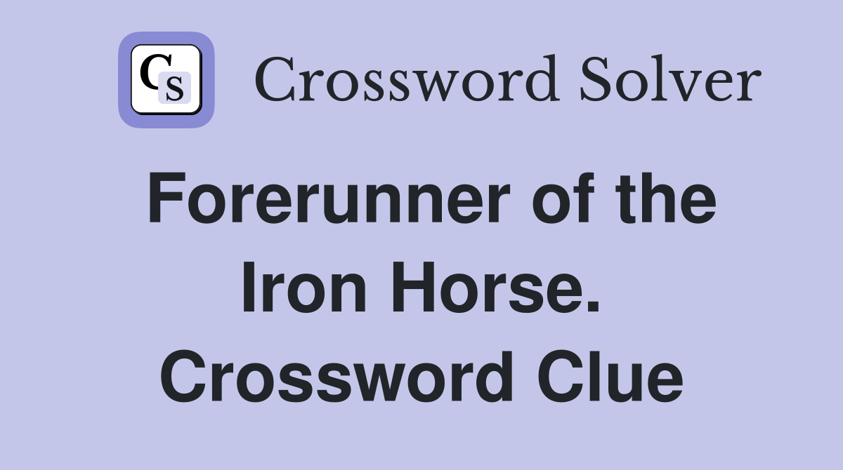 Forerunner of the Iron Horse. Crossword Clue
