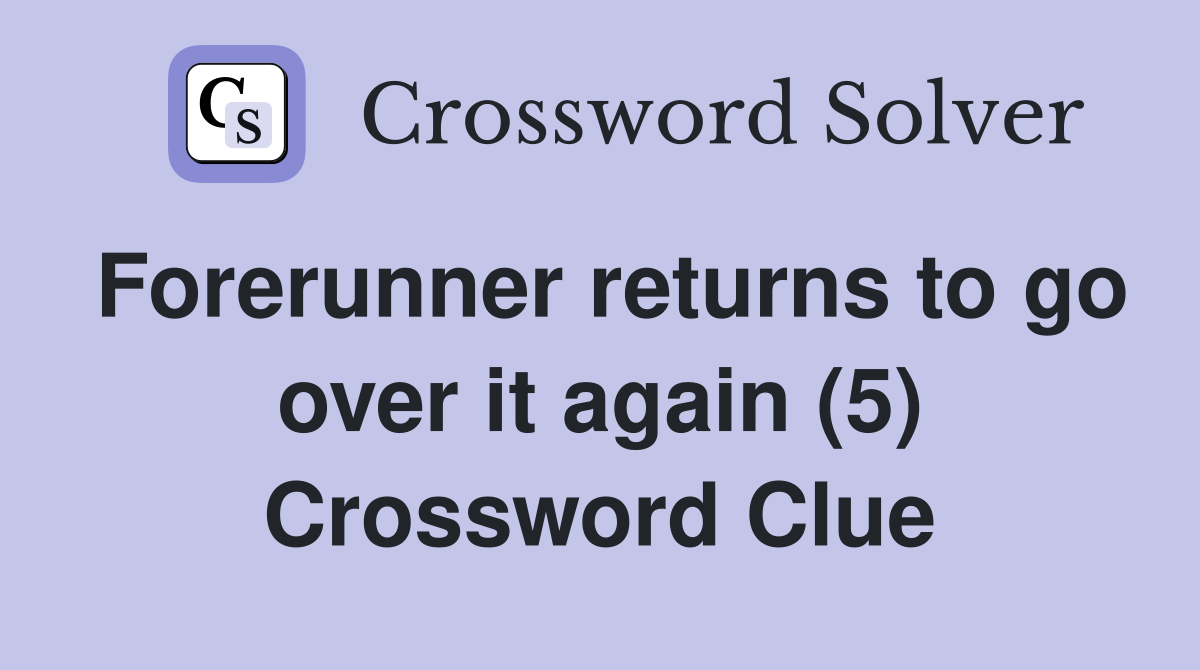 Forerunner returns to go over it again (5) Crossword Clue