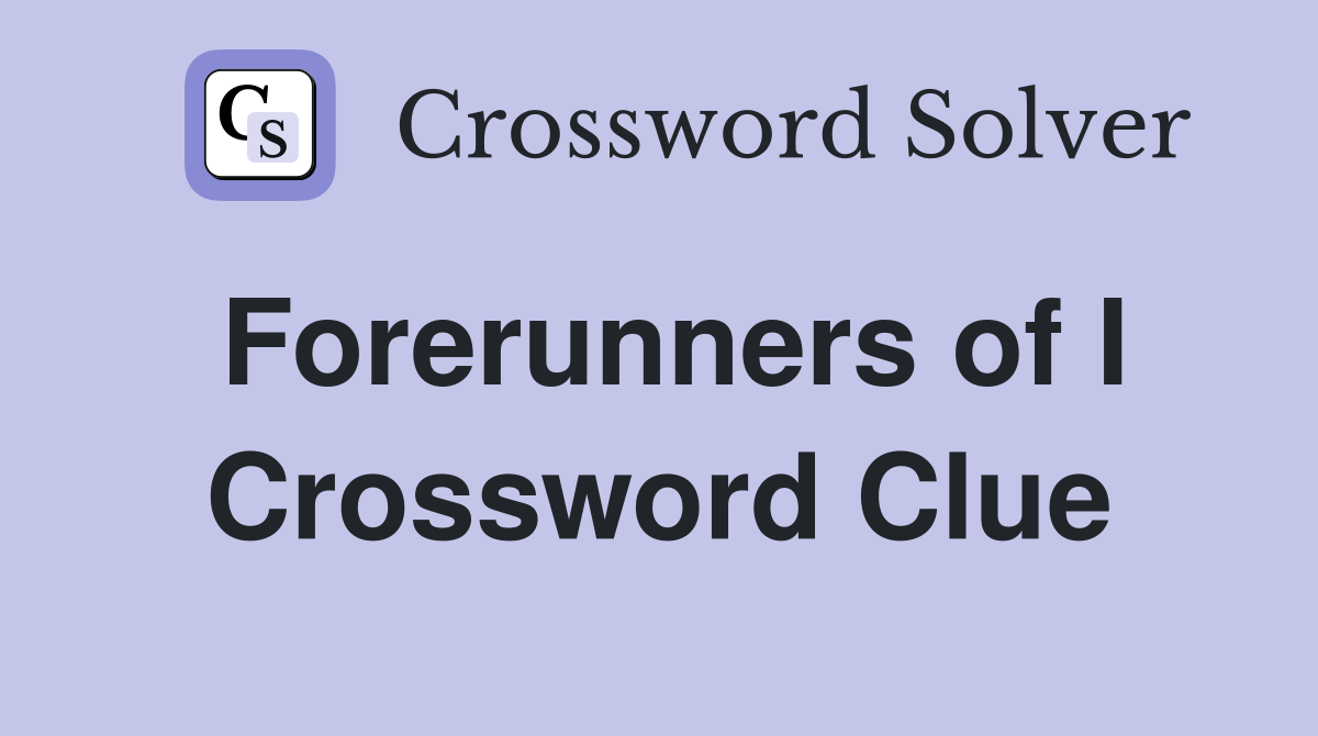 Forerunners of I Crossword Clue