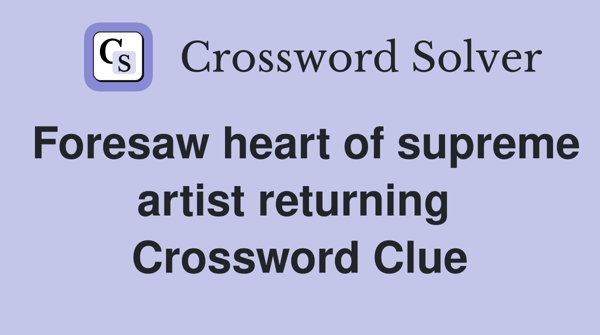 Foresaw heart of supreme artist returning  Crossword Clue