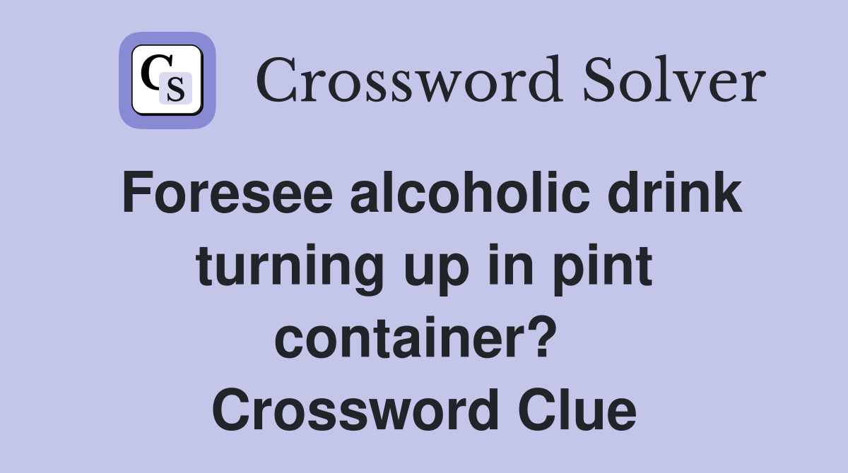 Foresee alcoholic drink turning up in pint container?  Crossword Clue