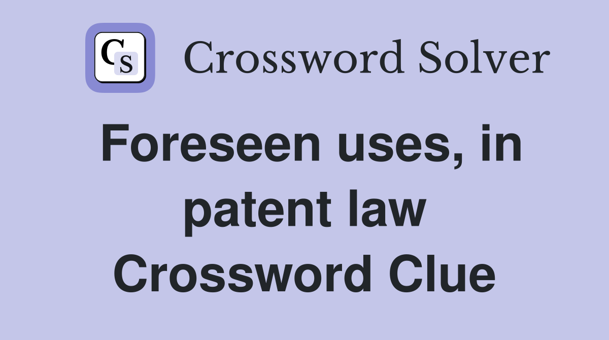 Foreseen uses, in patent law Crossword Clue