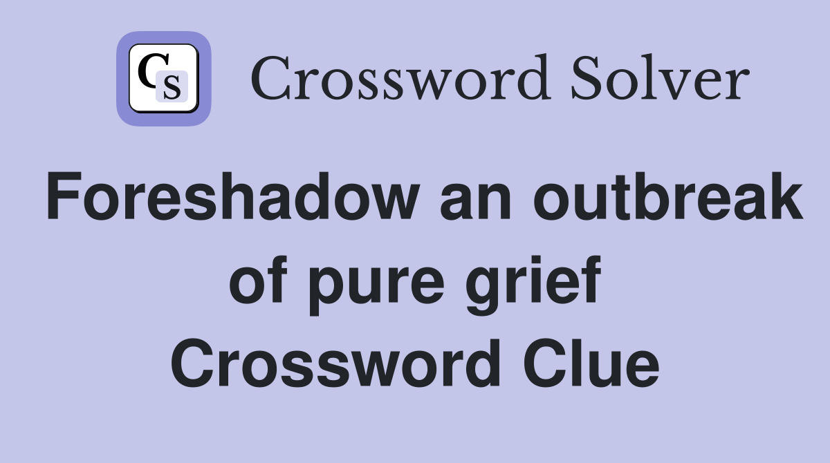 Foreshadow an outbreak of pure grief Crossword Clue
