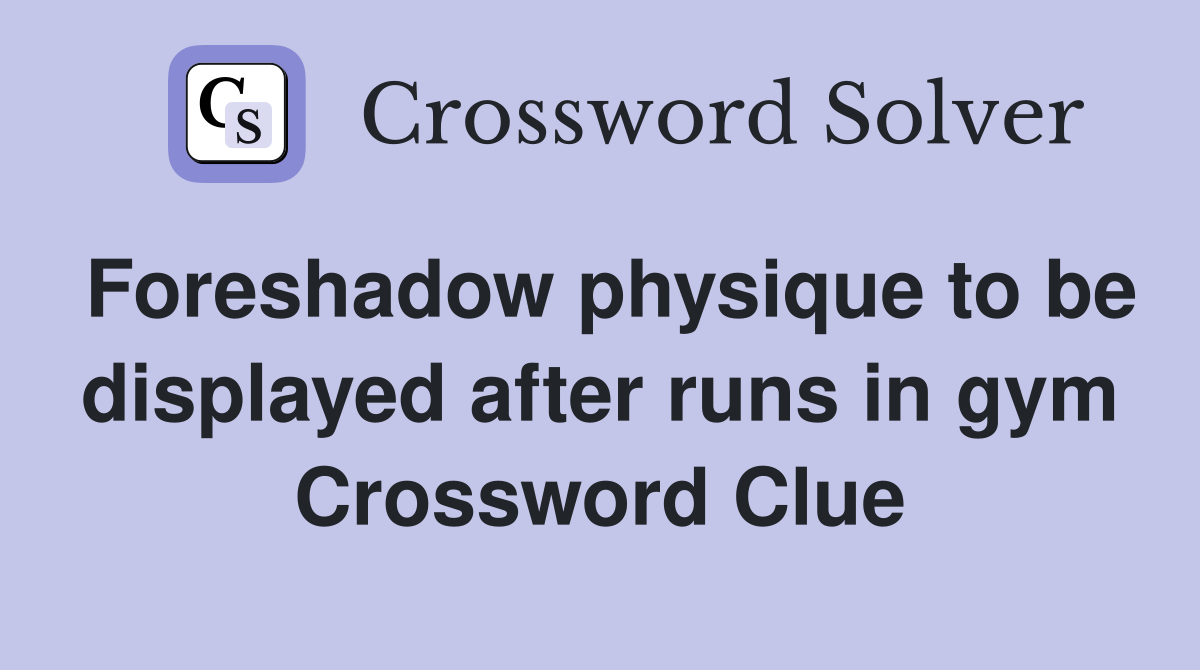Foreshadow physique to be displayed after runs in gym Crossword Clue
