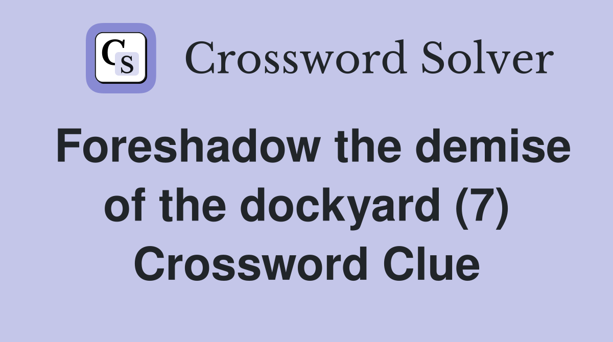Foreshadow the demise of the dockyard (7) Crossword Clue