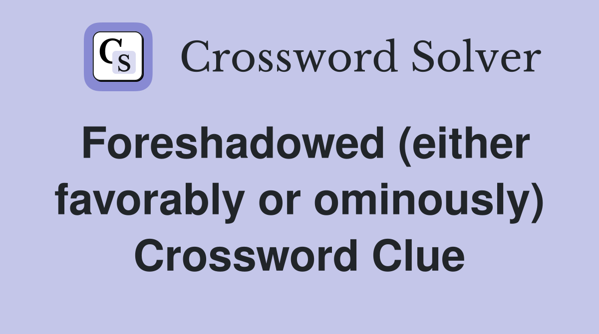 Foreshadowed (either favorably or ominously) Crossword Clue