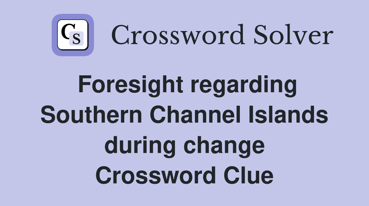 Foresight regarding Southern Channel Islands during change Crossword Clue