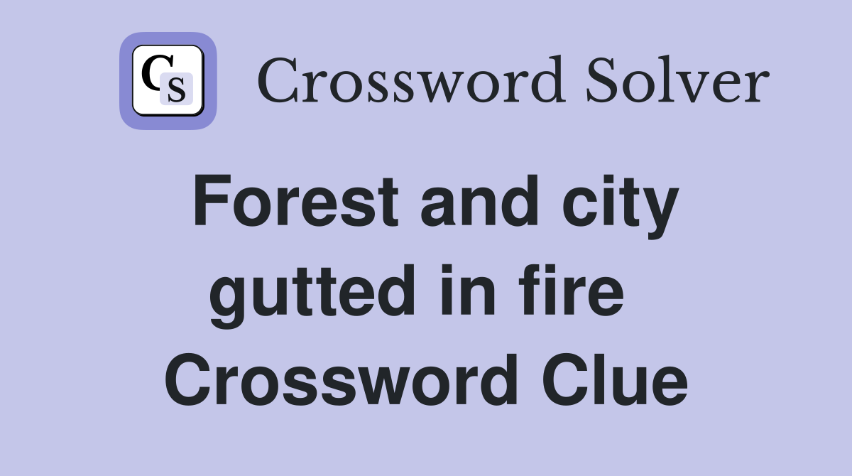 Forest and city gutted in fire  Crossword Clue