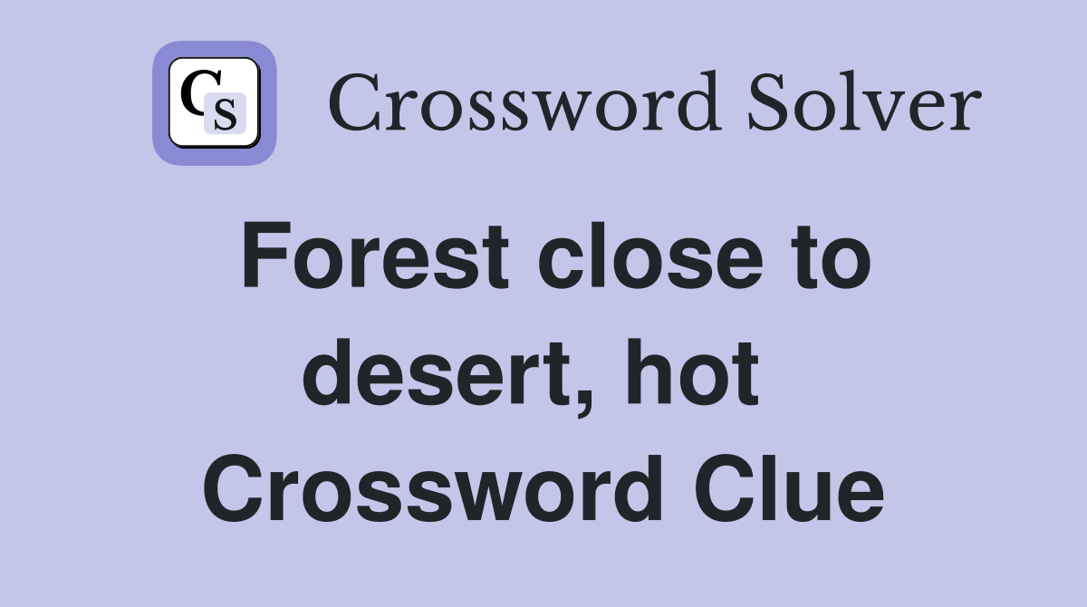 Forest close to desert, hot  Crossword Clue
