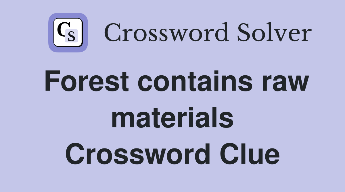 Forest contains raw materials Crossword Clue