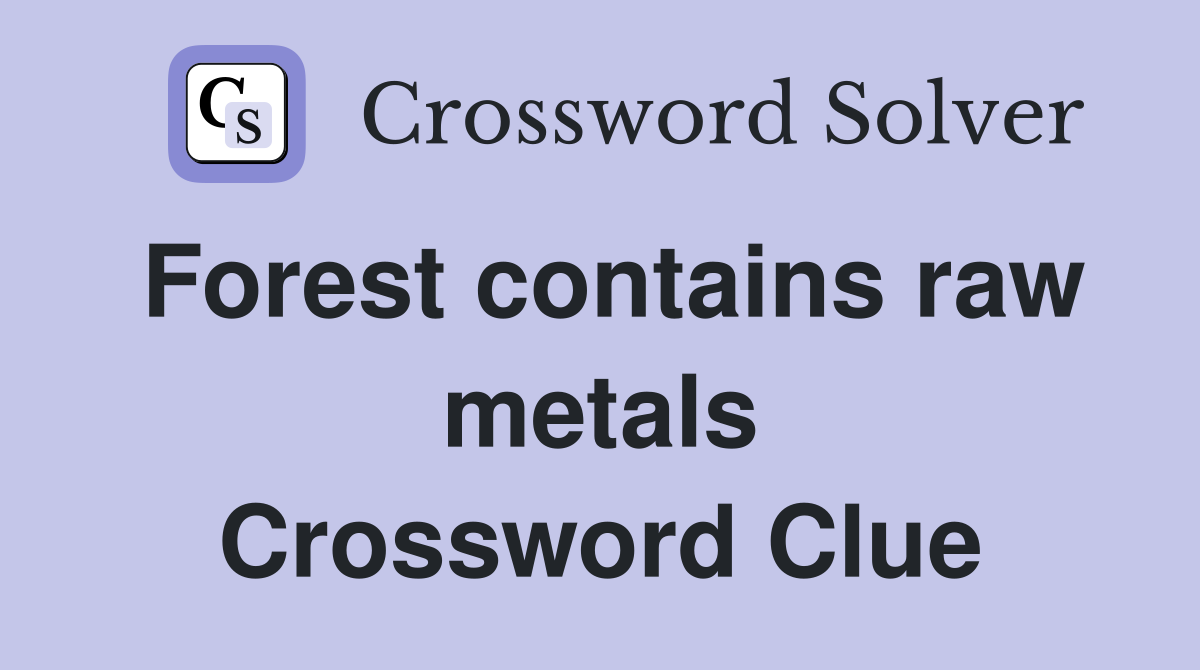 Forest contains raw metals Crossword Clue
