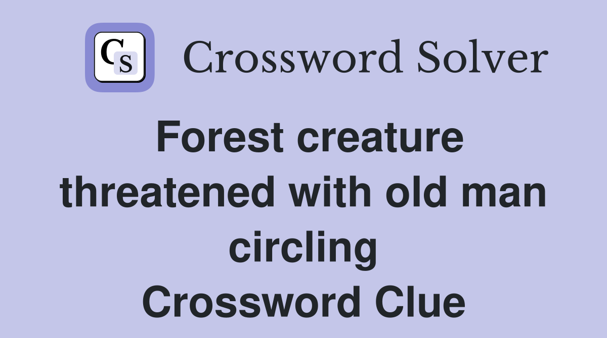 Forest creature threatened with old man circling Crossword Clue