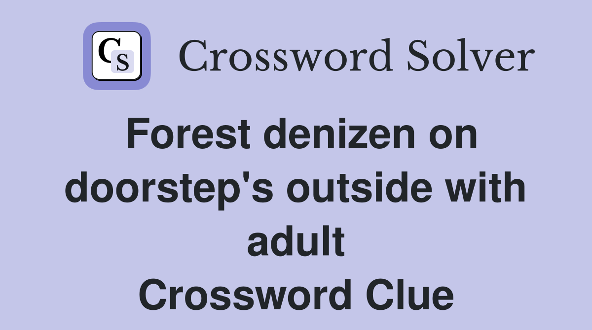 Forest denizen on doorstep's outside with adult Crossword Clue
