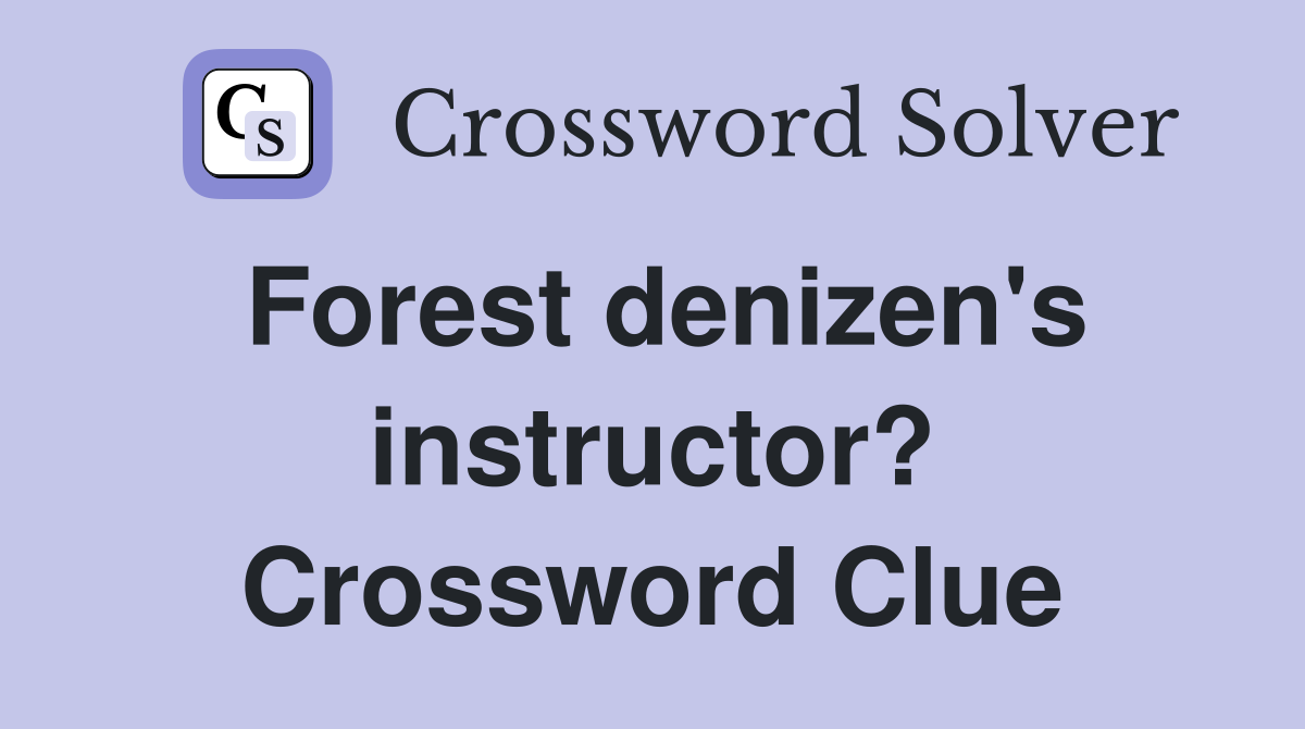 Forest denizen's instructor? Crossword Clue