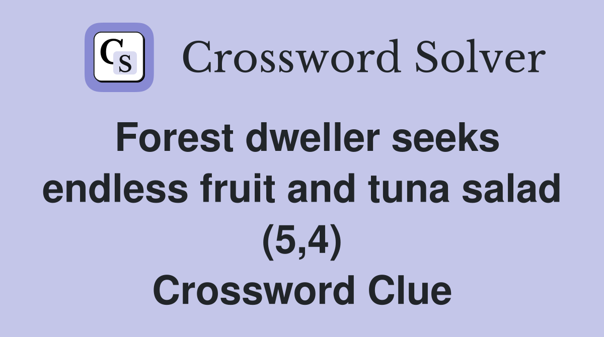 Forest dweller seeks endless fruit and tuna salad (5,4) Crossword Clue