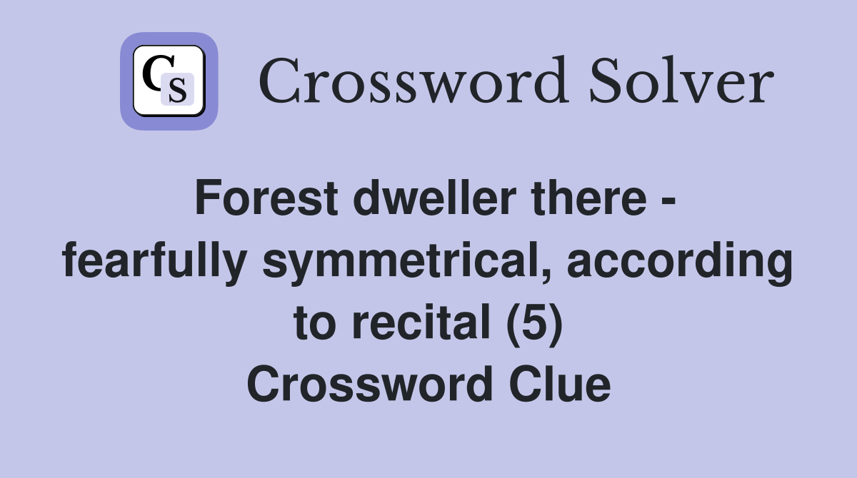 Forest dweller there - fearfully symmetrical, according to recital (5) Crossword Clue