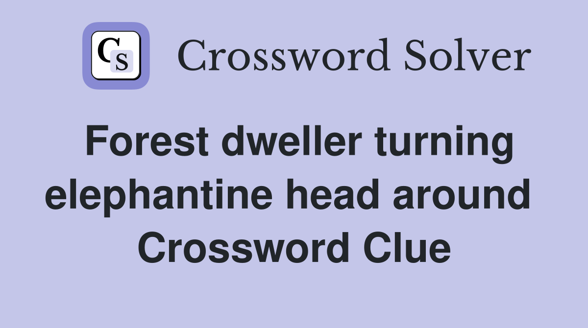 Forest dweller turning elephantine head around  Crossword Clue
