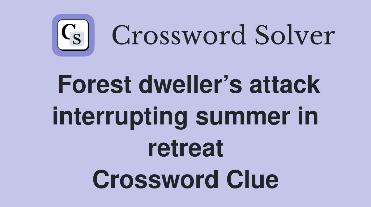Forest dweller’s attack interrupting summer in retreat Crossword Clue