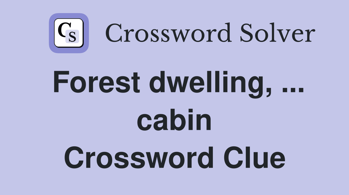 Forest dwelling, ... cabin Crossword Clue