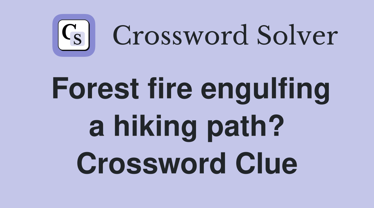 Forest fire engulfing a hiking path? Crossword Clue