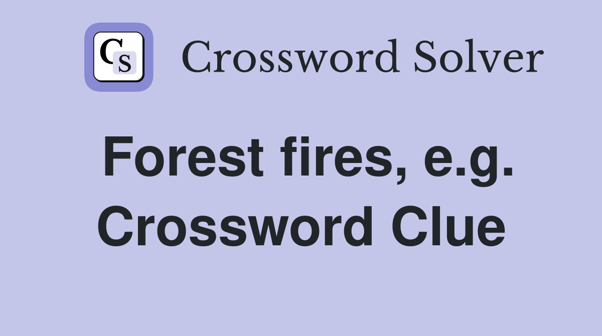 Forest fires, e.g. Crossword Clue
