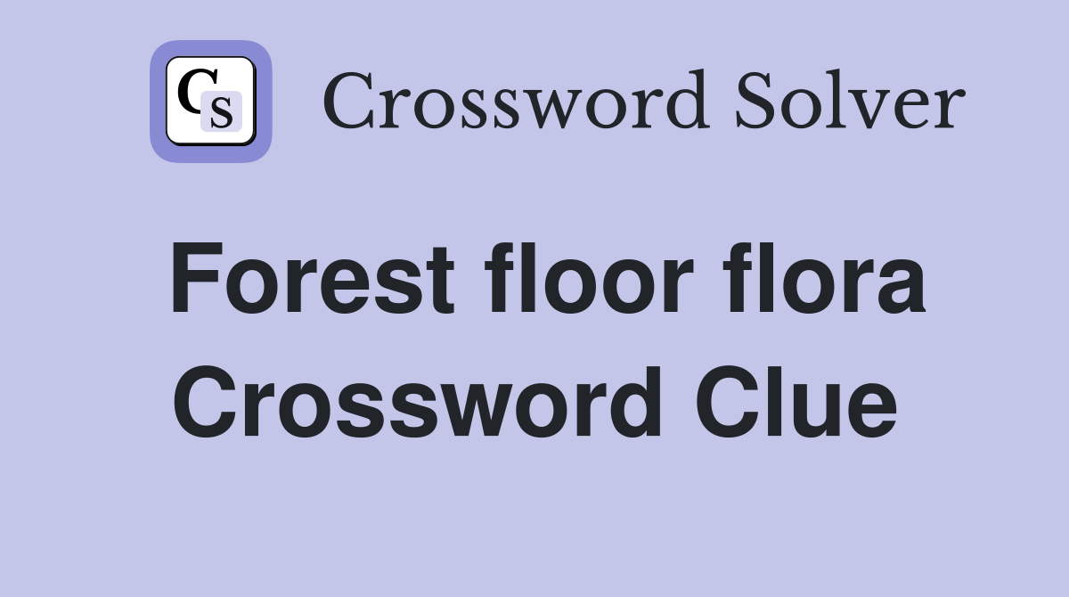 Forest floor flora Crossword Clue