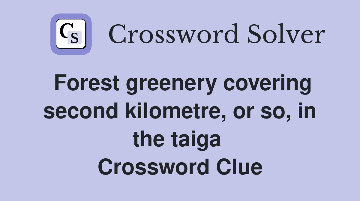 Forest greenery covering second kilometre, or so, in the taiga  Crossword Clue