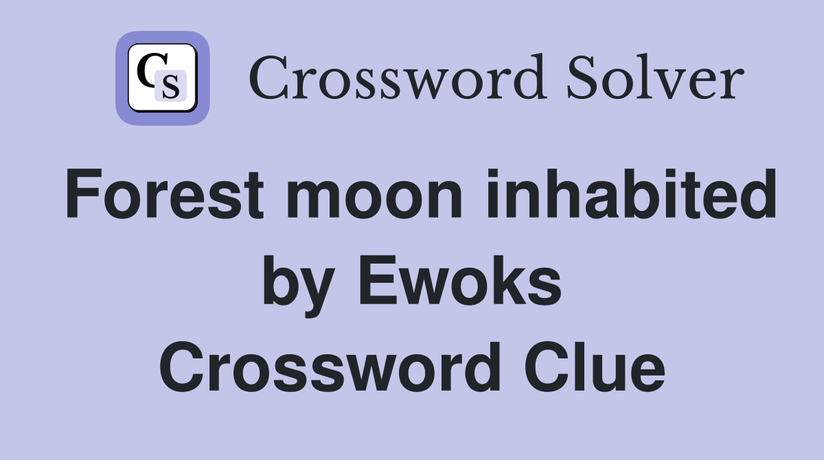 Forest moon inhabited by Ewoks Crossword Clue