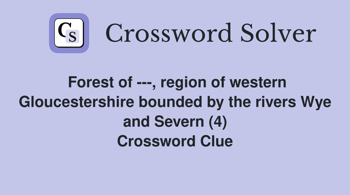 Forest of ---, region of western Gloucestershire bounded by the rivers Wye and Severn (4) Crossword Clue