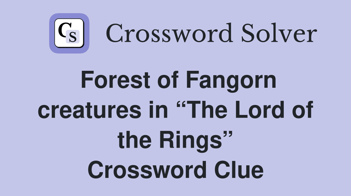 Forest of Fangorn creatures in “The Lord of the Rings” Crossword Clue