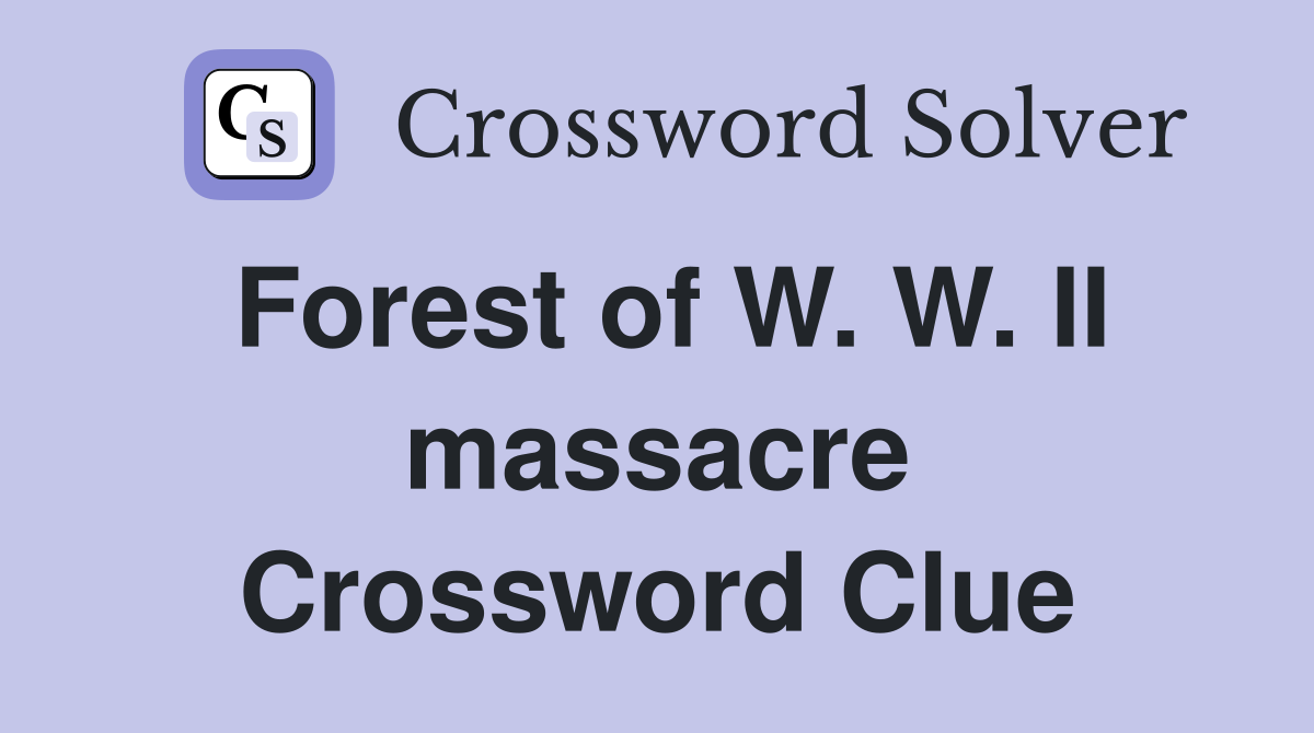 Forest of W. W. II massacre Crossword Clue