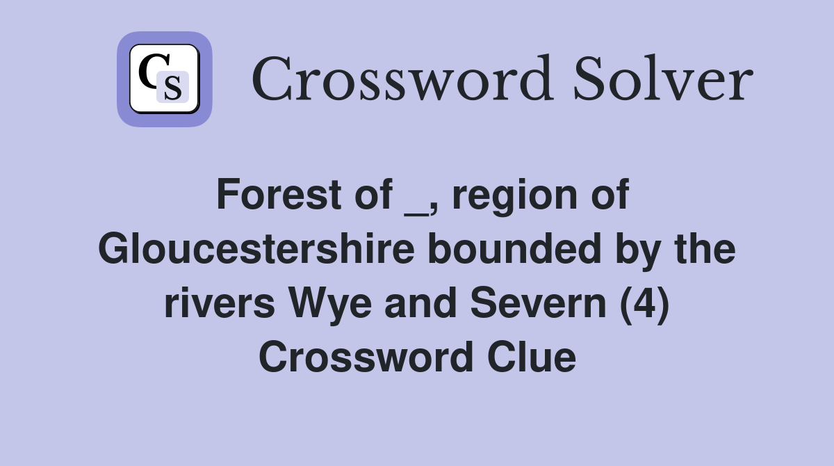 Forest of _, region of Gloucestershire bounded by the rivers Wye and Severn (4) Crossword Clue
