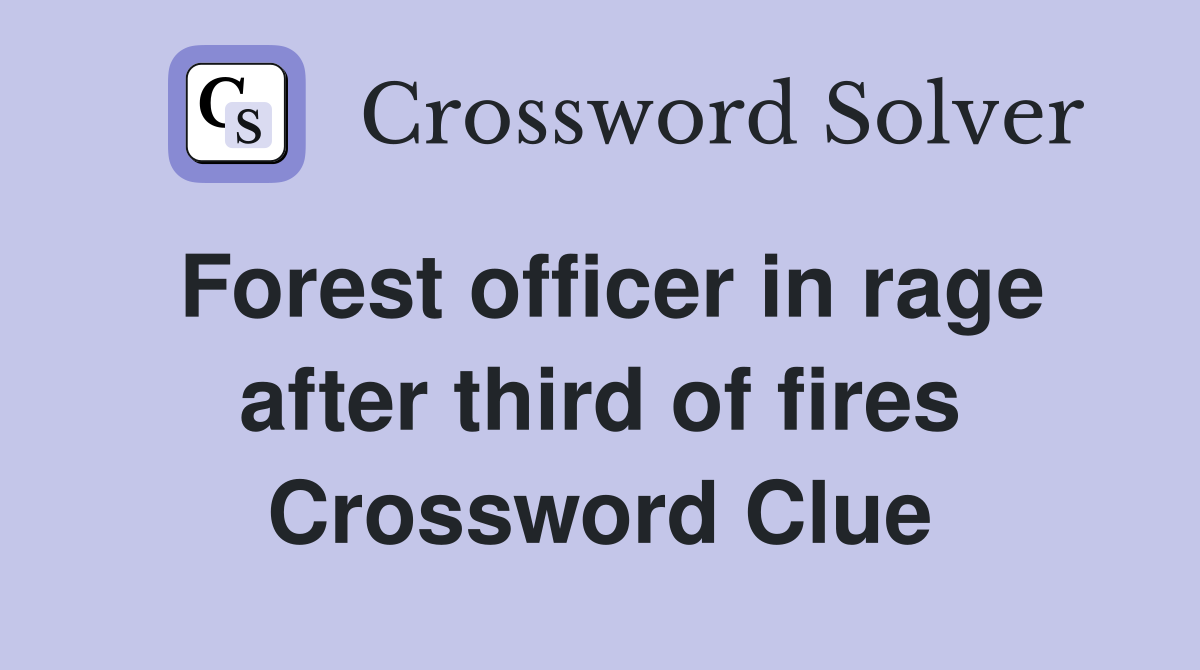 Forest officer in rage after third of fires Crossword Clue