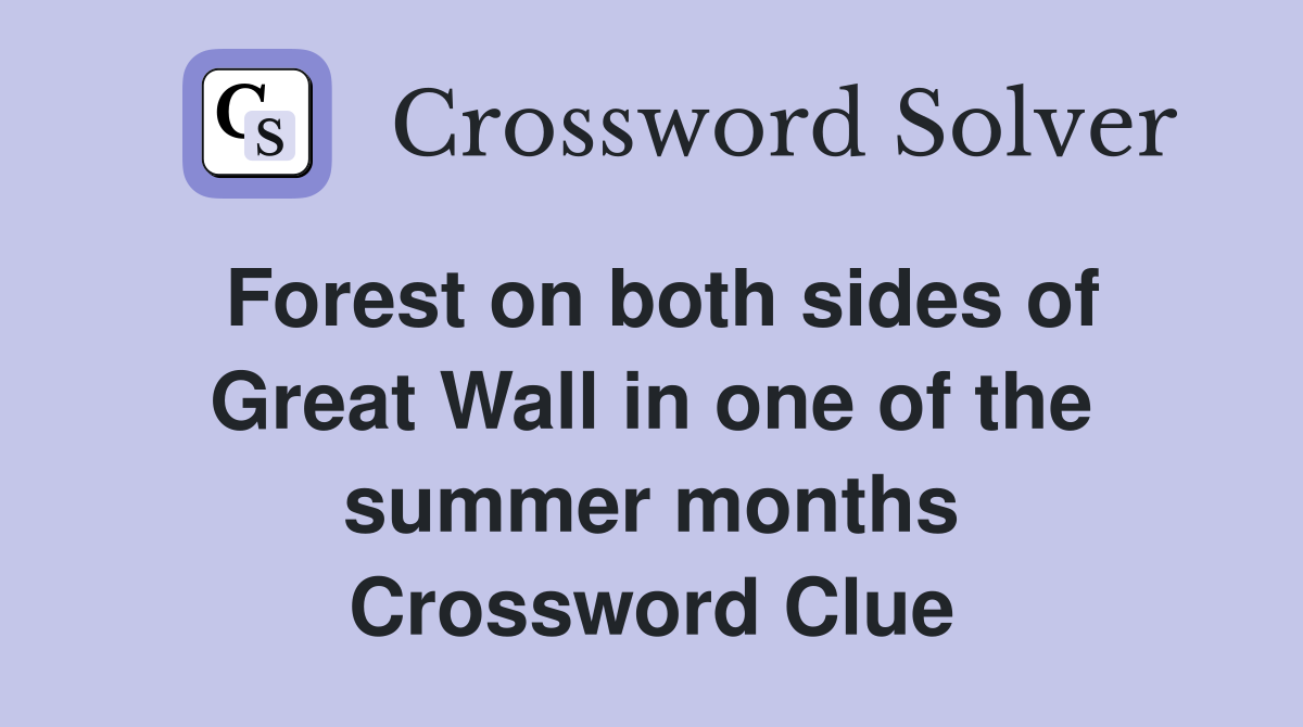 Forest on both sides of Great Wall in one of the summer months Crossword Clue