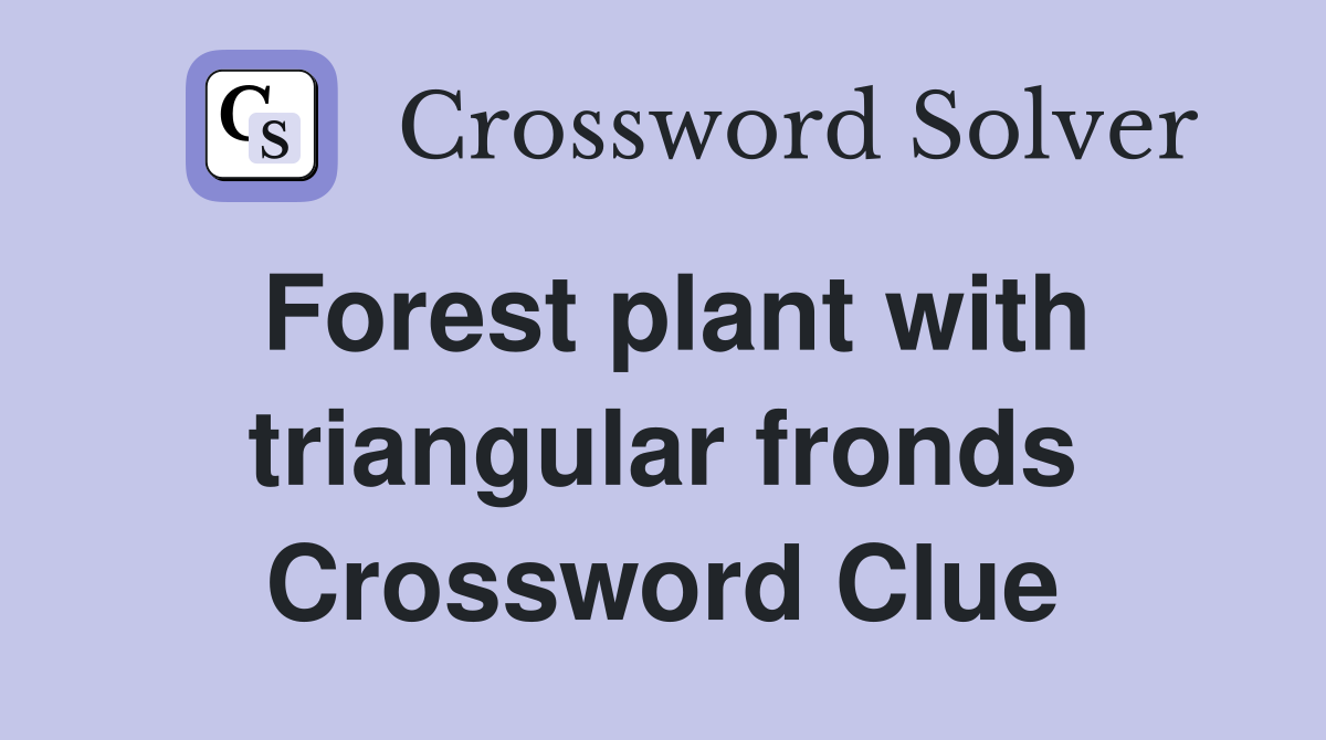 Forest plant with triangular fronds Crossword Clue